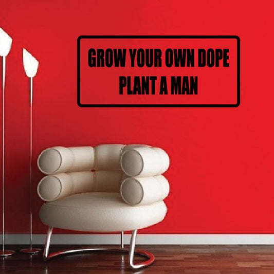 Wall decal with black text: “GROW YOUR OWN DOPE PLANT A MAN” in a rounded rectangle