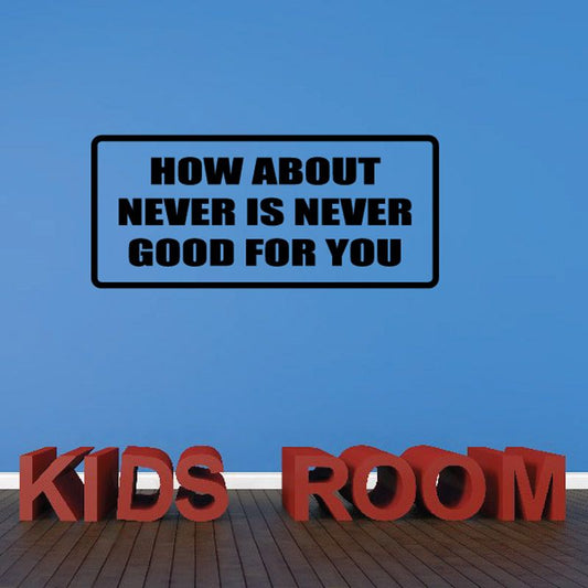 Vinyl wall decal with bold text: “HOW ABOUT NEVER IS NEVER GOOD FOR YOU”