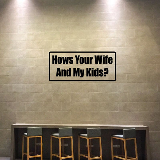 Black rectangular wall decal with white text: How's Your Wife And My Kids?