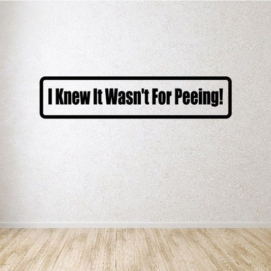 Bathroom decal, black outline, text “I Knew It Wasn't for Peeing!”