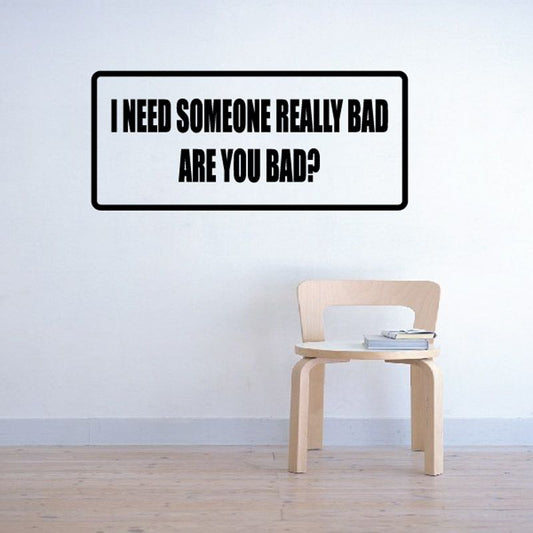 Rectangular wall decal with bold black text: 'I need someone really bad, are you bad?'