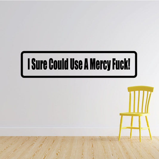 Black-bordered wall decal with bold text: 'I Sure Could Use A Mercy Fuck!'