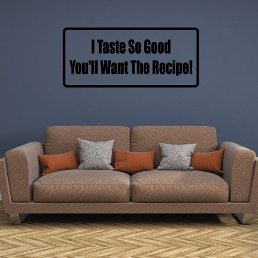 Food quote wall decal reading: I Taste So Good, You'll Want The Recipe!