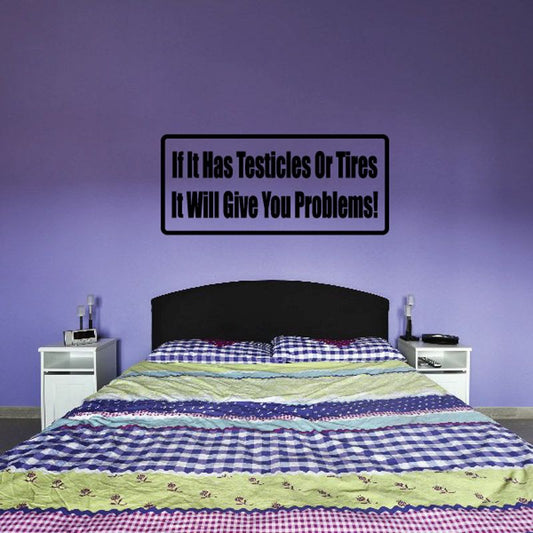 Wall decal sign with black outline: “If It Has Testicles Or Tires It Will Give You Problems!”