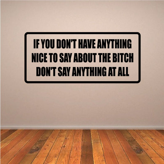 Rectangular decal: IF YOU DON'T HAVE ANYTHING NICE TO SAY ABOUT THE BITCH DON'T SAY ANYTHING AT ALL