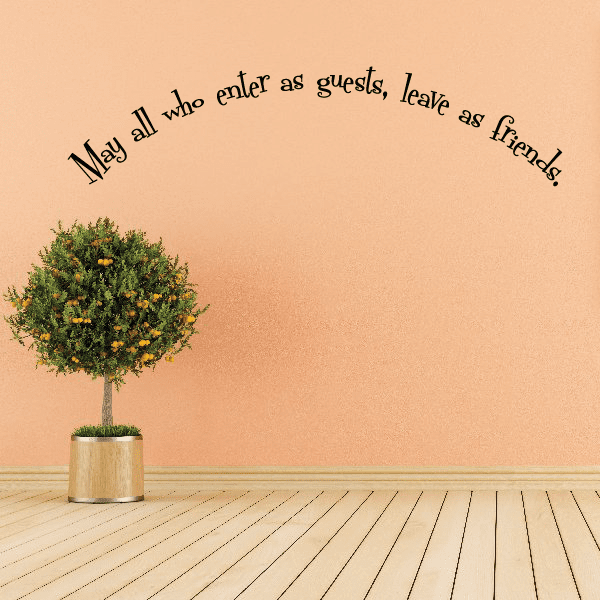 May all who enter as guests leave as friends Wall Decal – Vinyl Disorder