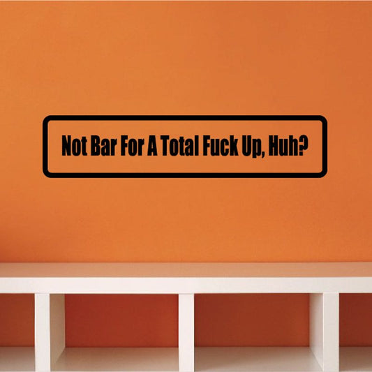 Rectangular vinyl decal with black border and text: “Not Bar For A Total Fuck Up, Huh?”