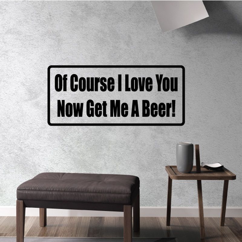 Beer quote wall decal, black border, white lettering: “Of Course I Love You Now Get Me A Beer!”