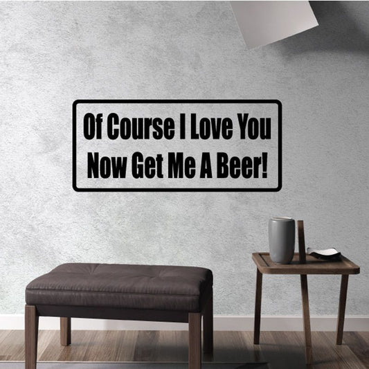 Beer quote wall decal, black border, white lettering: “Of Course I Love You Now Get Me A Beer!”