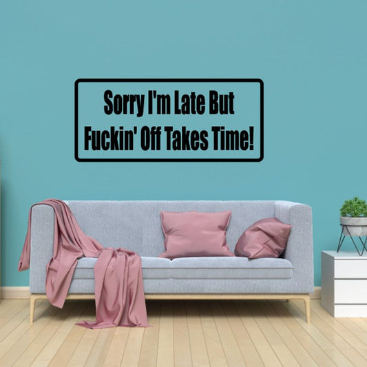 Wall decal with black border and text: "Sorry I'm Late But Fuckin' Off Takes Time!"