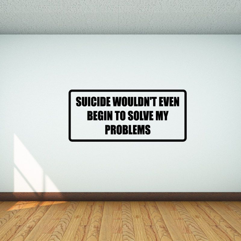 Rectangular wall decal with black border and text: “SUICIDE WOULDN'T EVEN SOLVE MY PROBLEMS”