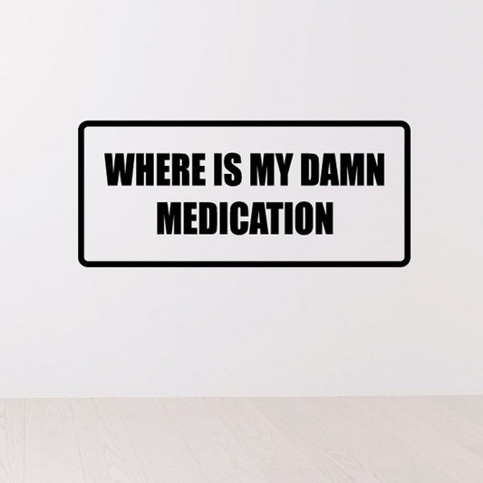 Medication decal reading 'WHERE IS MY DAMN MEDICATION' in bold black on white