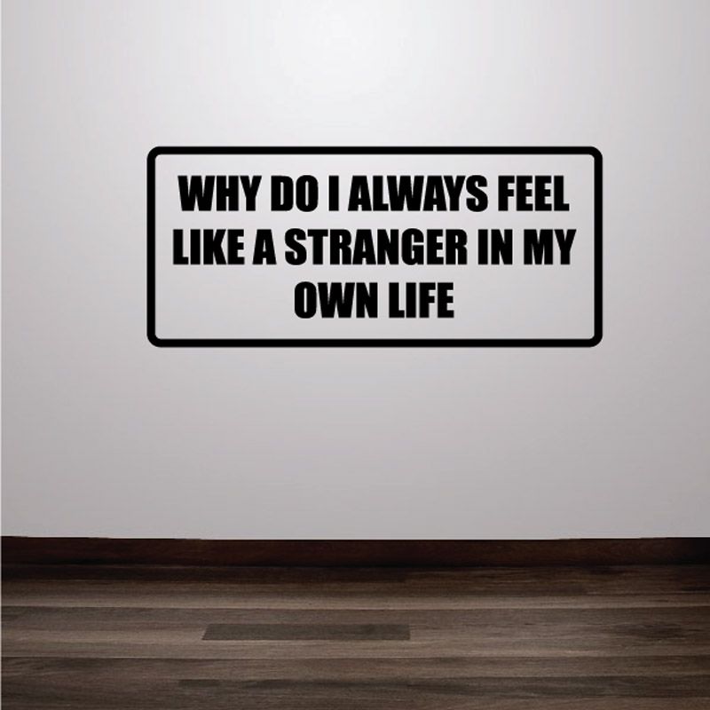 Wall decal: “WHY DO I ALWAYS FEEL LIKE A STRANGER IN MY OWN LIFE”