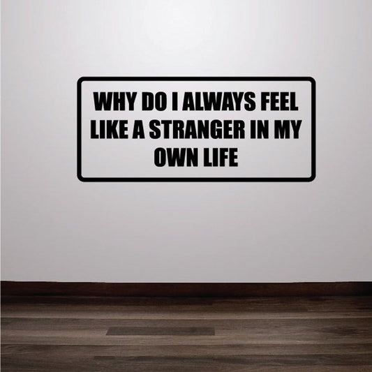 Wall decal: “WHY DO I ALWAYS FEEL LIKE A STRANGER IN MY OWN LIFE”