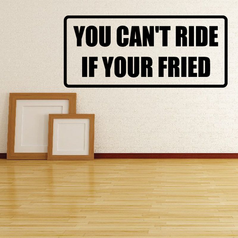 Wall decal reading “YOU CAN'T RIDE IF YOUR FRIED”