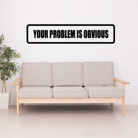 Wall decal: black text “YOUR PROBLEM IS OBVIOUS” in rounded rectangle border.
