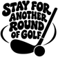 Golf vinyl decal with Stay for another round of golf ball icon