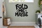 Vinyl wall decal with bold black lettering reading “FOLD ME MAYBE.”