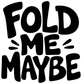 Vinyl decal close-up with bold black “FOLD ME MAYBE” lettering on white background.