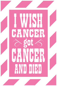 Pink quote sticker: 'I wish cancer got cancer and died'