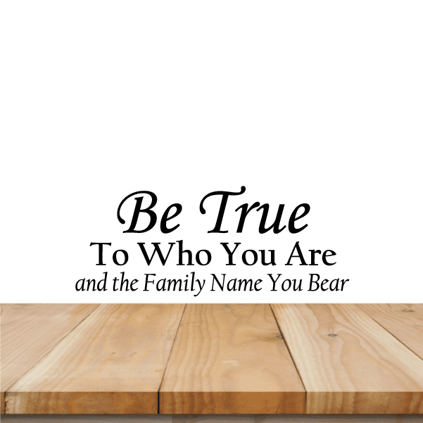 Wall decal with black script text: “Be True”, “To Who You Are”, “Family Name You Bear”