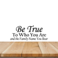 Wall decal with black script text: “Be True”, “To Who You Are”, “Family Name You Bear”