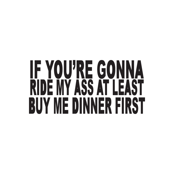 If youre gonna ride my ass at least buy me dinner first Decal