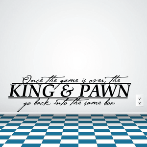Wall decal text: "Once the game is over, the KING & PAWN" in black