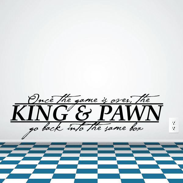 Wall decal text: "Once the game is over, the KING & PAWN" in black