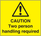 Yellow caution sticker with warning triangle and text: CAUTION Two person handling required