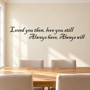 Cursive wall decal quote: “Loved you then, love you still, always have, always will”