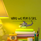 Wall decal with bold text “WHAT WE PLAY IS LIFE.” and small airplane icon