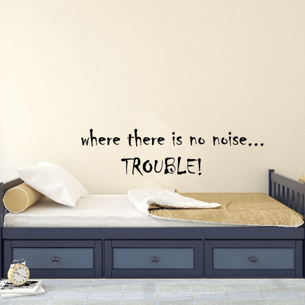 Wall decal with text: “where there is no noise... TROUBLE!”