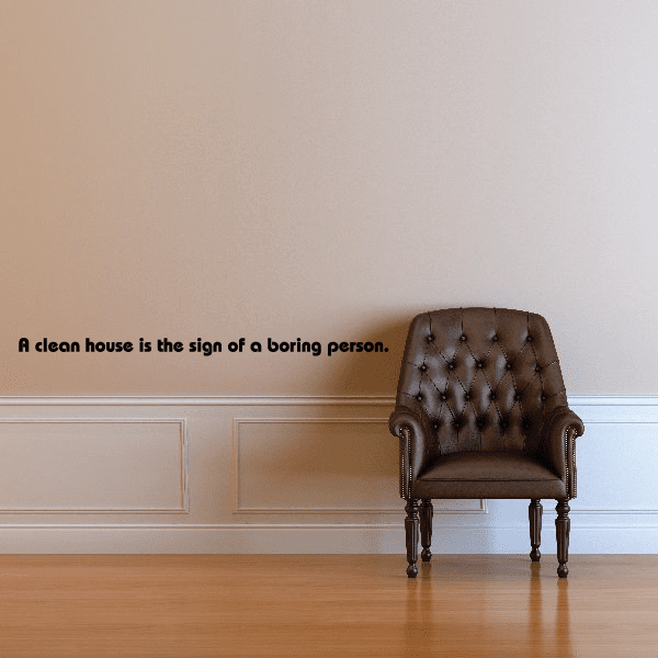 Image of A clean house is the sign of a boring person Wall Decal