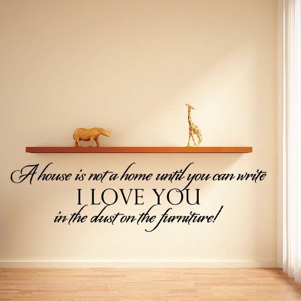 Image of A House is not a home until you can write I love you in the dust on the furniture Wall Decal