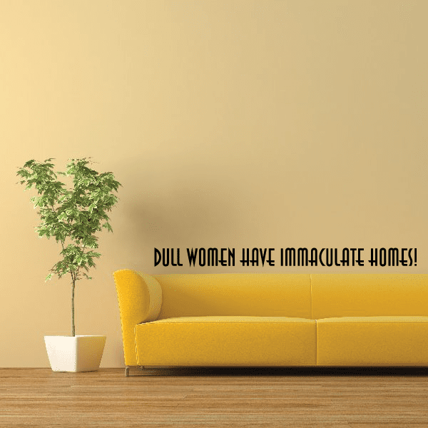 Wall decal with black quote: “DULL WOMEN HAVE IMMACULATE HOMES!”