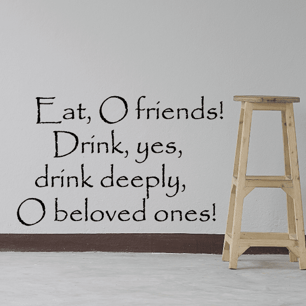 Wall decal with quote: “Eat, O friends! Drink, yes, drink deeply, O beloved ones!”