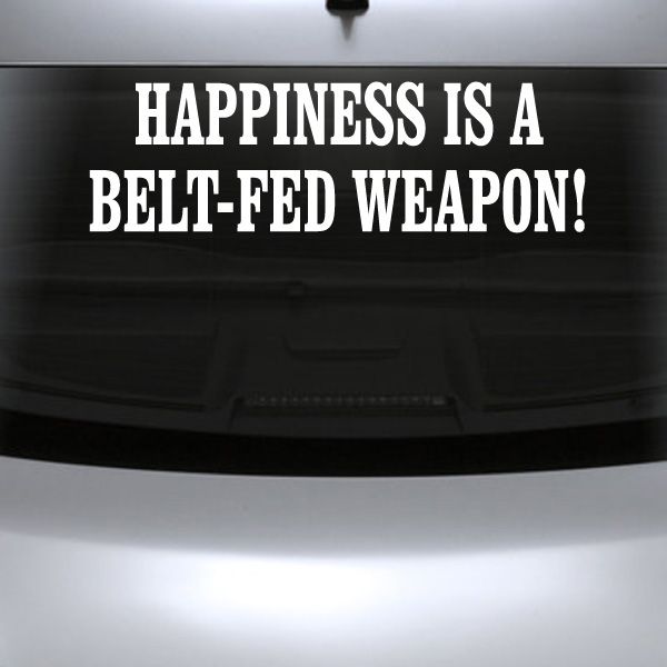 Image of Happiness Is A Belt Fed Weapon Decal