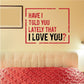 Printed die cut decal with red lettering: “Have I Told You Lately That I Love You?”