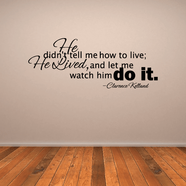 Image of He Did not tell me how to live he lived and let me watch him do it Clearence Kelland Wall Decal