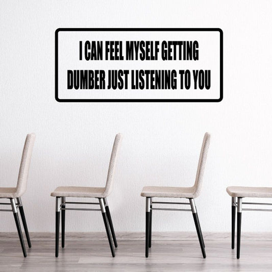 Quote decal reading I can feel myself getting dumber just listening to you