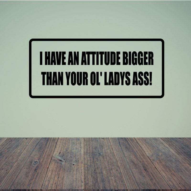 Image of I have an attitude bigger than your ol lady's a** Decal