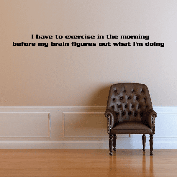 Image of I have to exercise in the morning before my brain figures out what I am doing Wall Decal