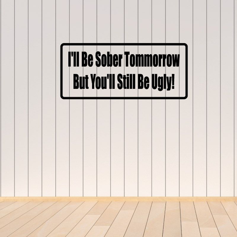 Image of I'll be sober tomorrow but you'll still be ugly Decal