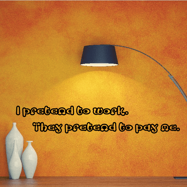 Image of I pretend to work. They pretend to pay me. Wall Quote Mural Decal