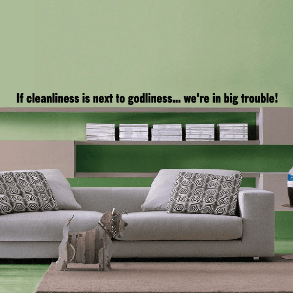 Image of If cleanliness is next to godliness we are in big trouble Wall Decal