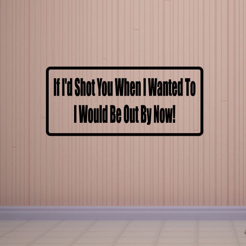 Image of If I'd shot you when I wanted to I would by out by now Decal