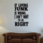 Black vinyl wall decal text: If loving junk is wrong, I don't want to be right.