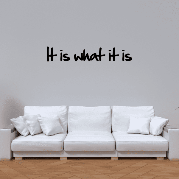 Wall decal with black script text: "It is what it is".