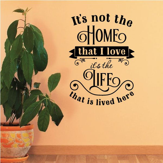 Image of It's Not The Home That I Love It's The Life That Is Lived Here Wall Decal